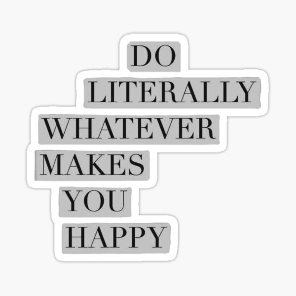 do-literally-whatever-makes-you-happy-sticker-for-sale-by-sydminarik