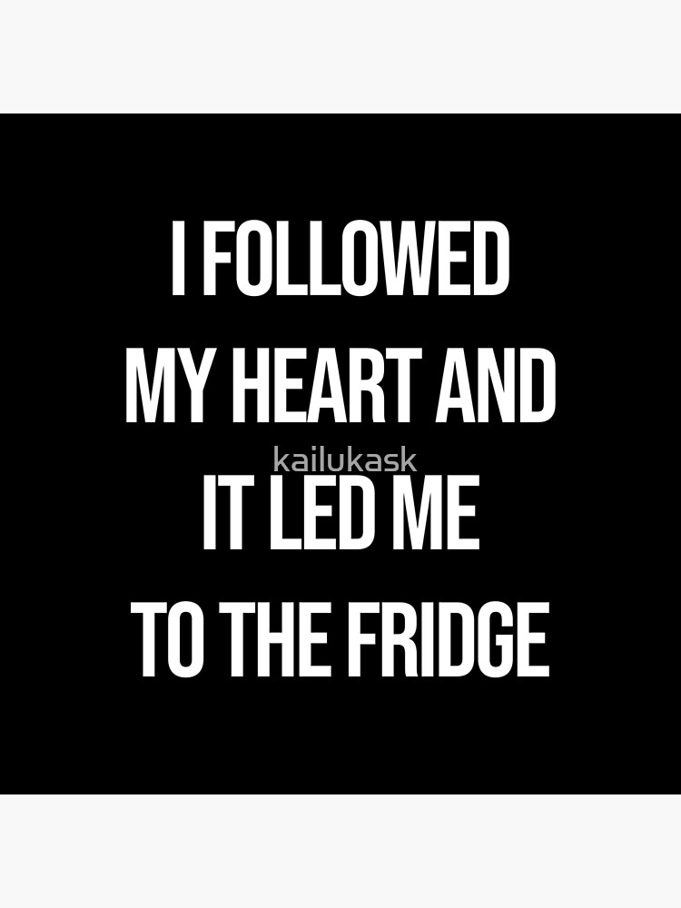 i-followed-my-heart-and-it-led-me-to-the-fridge-poster-for-sale-by-kailukask-redbubble