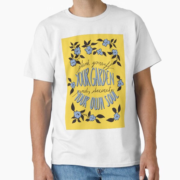 ..So, plant yourself your garden and, decorate your own soul. Classic T-Shirt