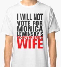 I will NOT vote for Lewinsky's ex-bf's wife Classic T-Shirt