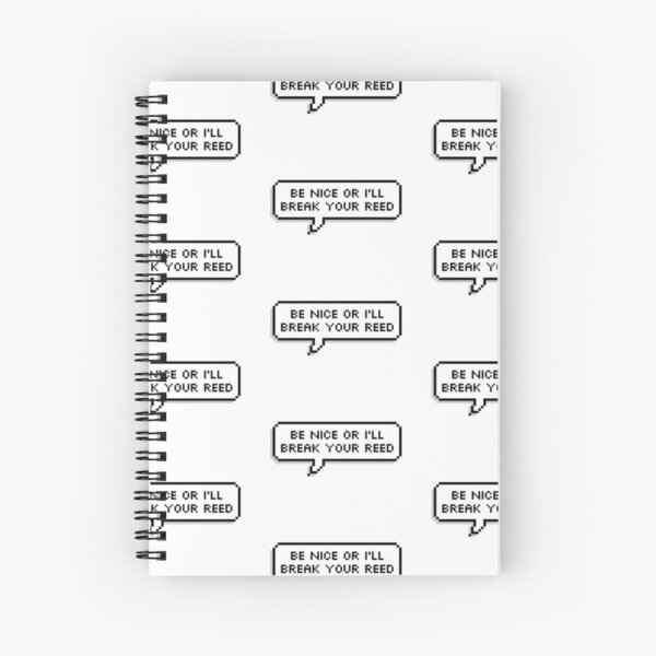 Be nice or I'll break your reed Spiral Notebook