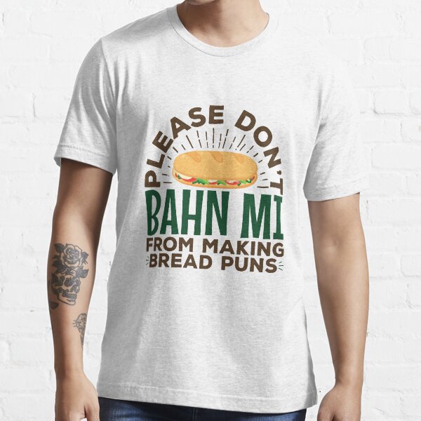 Please Don't Bahn Mi From Making Bread Puns Vietnamese Food Essential T-Shirt