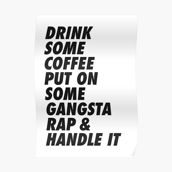 Drink Some Coffee Put On Some Gangsta Rap And Handle It Poster For Sale By Noorasavolainen 9121