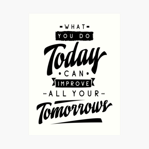 Quote What You Do Today Can Improve All Your Tomorrow Art Prints ...