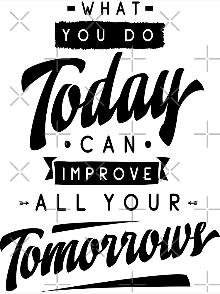 What You Do Today Can Improve All Your Tomorrow Inspirational Quotes