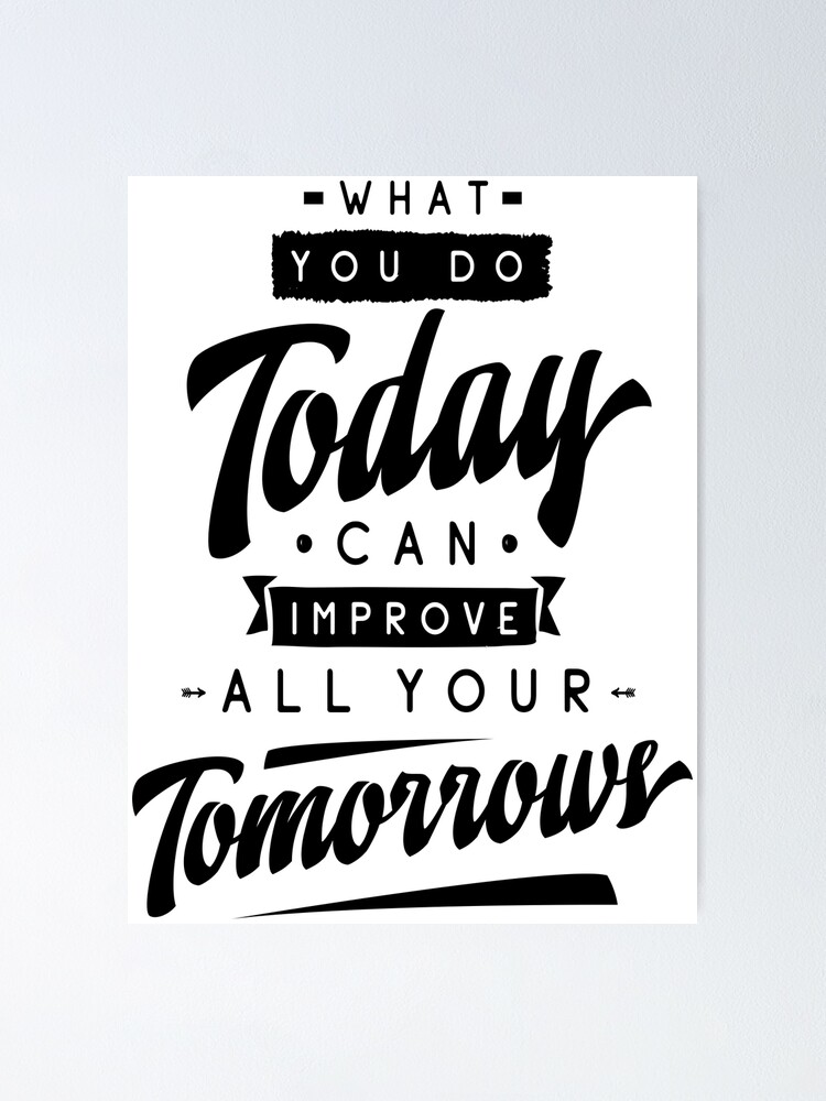 What You Do Today Can Improve All Your Tomorrow Inspirational Quotes Poster By Projectx
