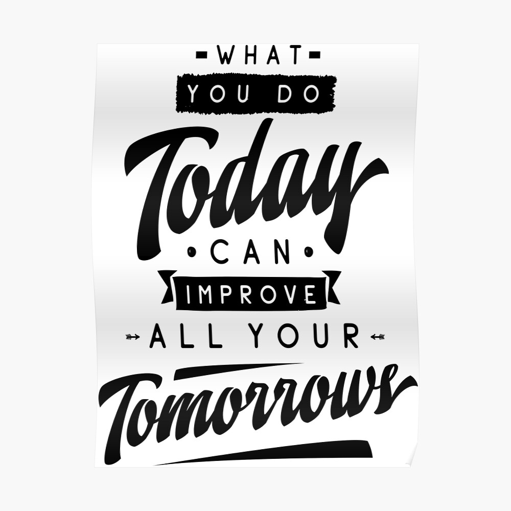 What You Do Today Can Improve All Your Tomorrow Inspirational Quotes Poster By Projectx23 Redbubble