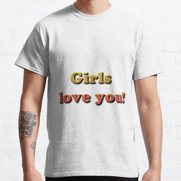 Girls Love You! Classic T-Shirt