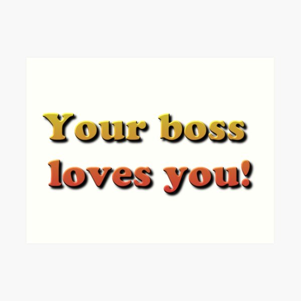 Your Boss Loves you! Art Print