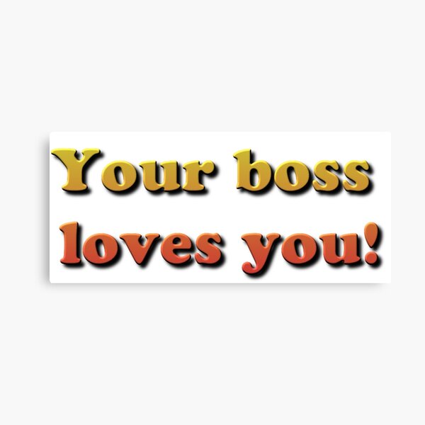 Your Boss Loves you! Canvas Print