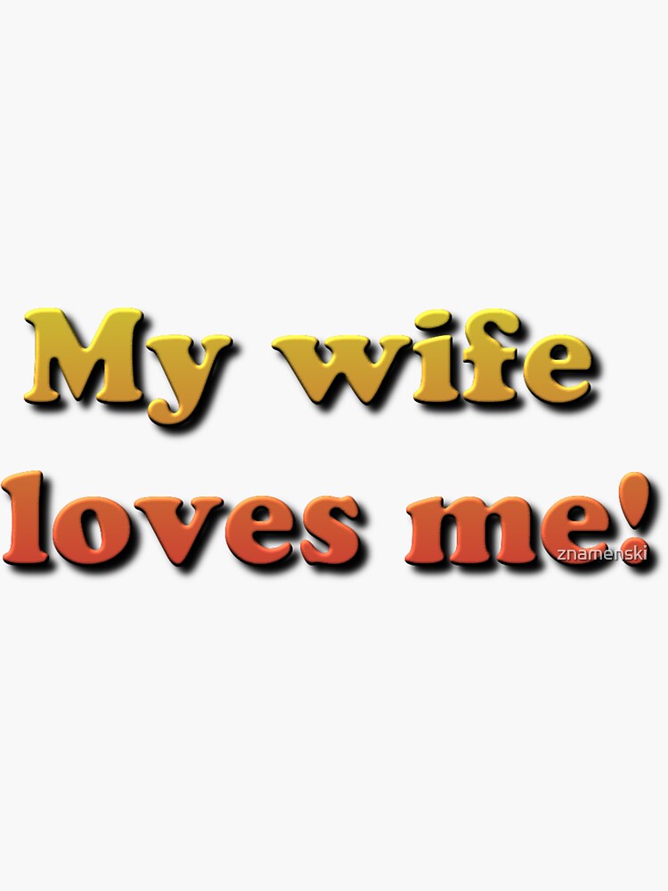 My Wife Loves Me! #MyWifeLovesMe #Wife #Loves #Me by znamenski
