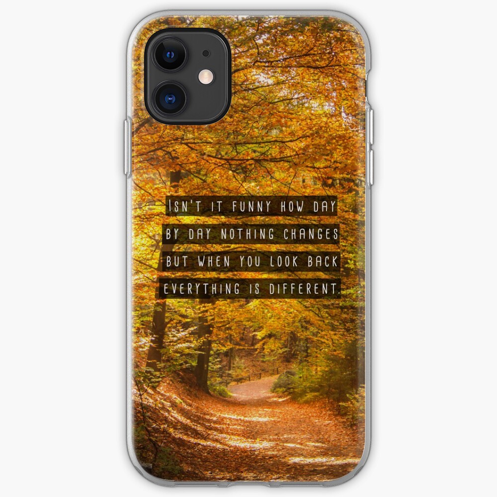 Isn T It Funny How Day By Day Nothing Changes But When You Look Back Everything Is Different Iphone Case Cover By Megalawlz Redbubble