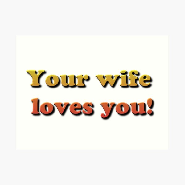 Your wife loves you! Art Print