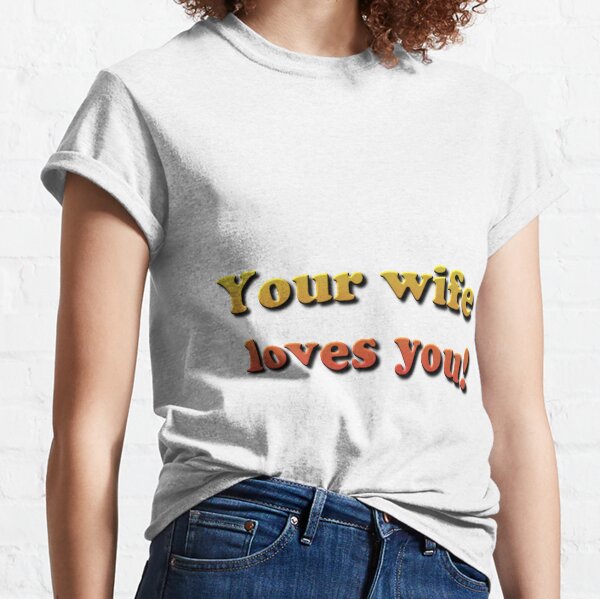 Your wife loves you! Classic T-Shirt