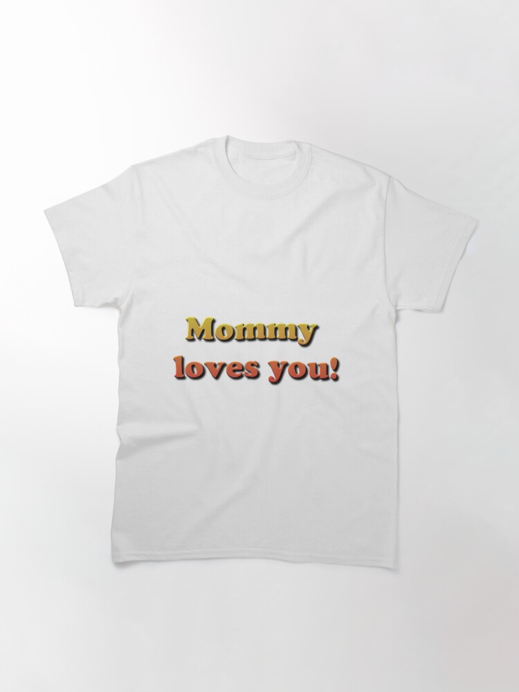 Alternate view of Mommy loves you! Classic T-Shirt