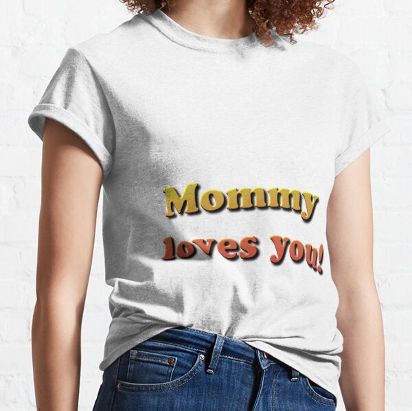 Mommy loves you! Classic T-Shirt