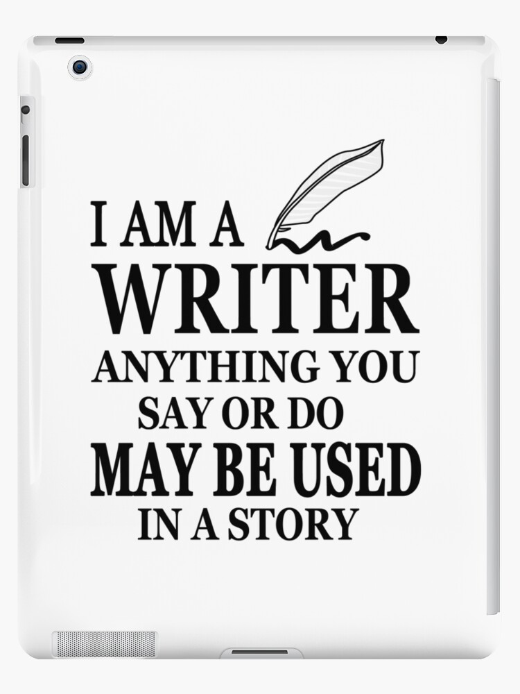 Writer gifts I am a writer anything you say or do may be used in a