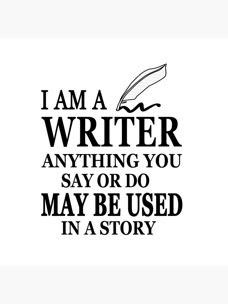 Writer gifts I am a writer anything you say or do may be used in a
