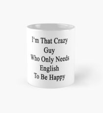 I'm That Crazy Guy Who Only Needs English To Be Happy Mug