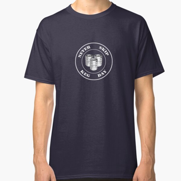 Never Skip Keg Day! Classic T-Shirt
