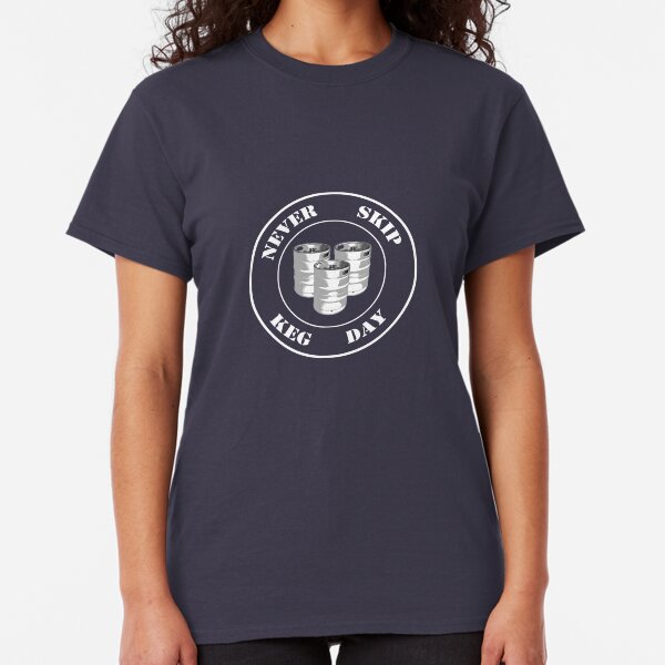 Never Skip Keg Day! Classic T-Shirt
