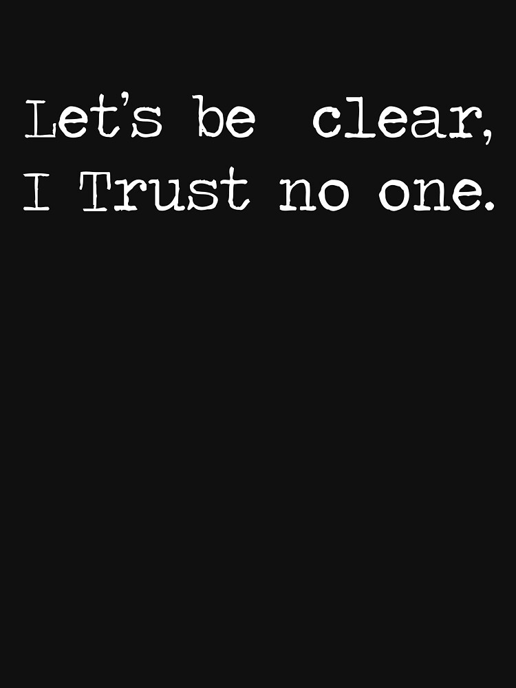 let-s-be-clear-i-trust-no-one-t-shirt-by-blindvibes-redbubble