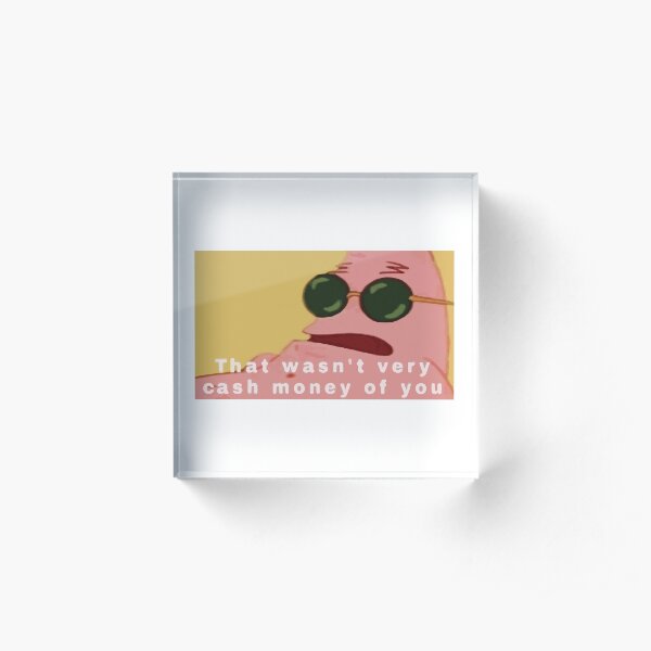 That Wasn't Very Cash Money of You Patrick Star Acrylic Block