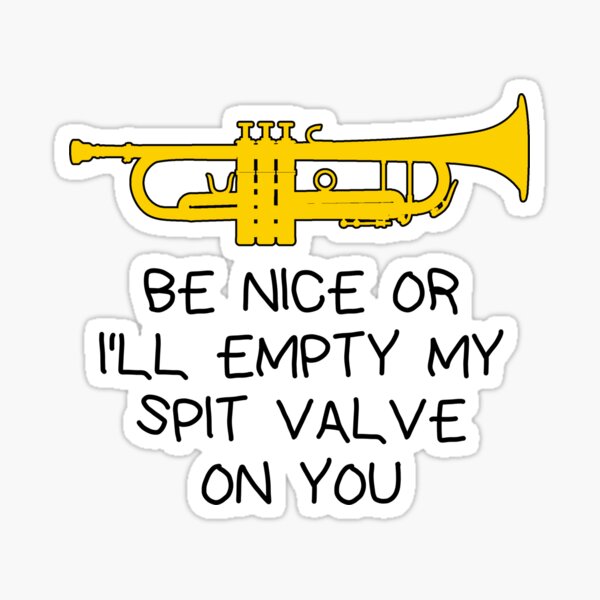 Funny trumpet gift, Marching Band, Concert Band - Be nice or I’ll empty my spit valve on you  Sticker