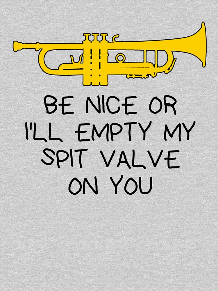 Be Nice Or I'll Empty My Spit Valve On You Trumpet T-Shirt Be Nice Or I'll Empty My Spit Valve On You Trumpet T-Shirt