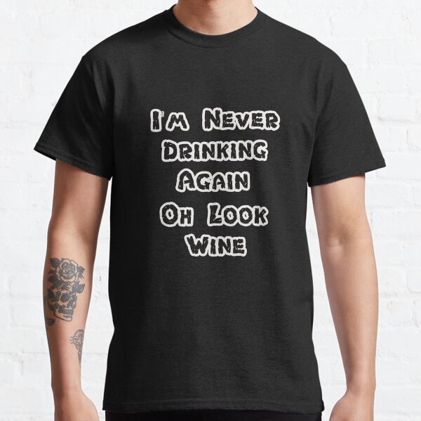 I'm Never Drinking Again Oh Look Wine  Classic T-Shirt