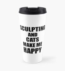 Sculpting And Cats Make Me Happy Funny Gift Idea For Hobby Lover Travel Mug