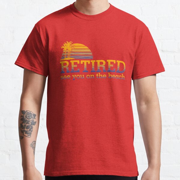 Retired see you on the beach Classic T-Shirt