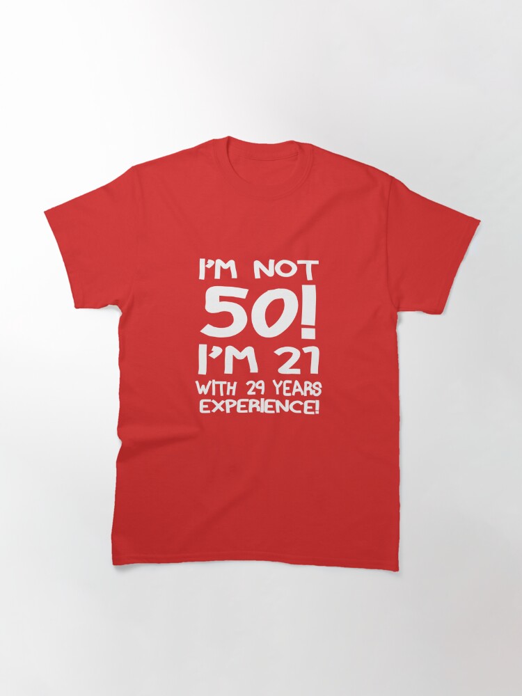 "I'm not 50, I'm 21 with 29 years of experience" Tshirt by Arcadia