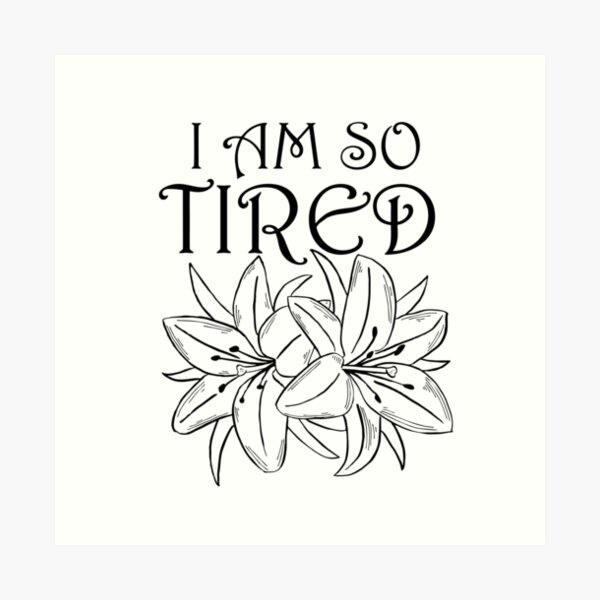 I Am So Tired Art Print