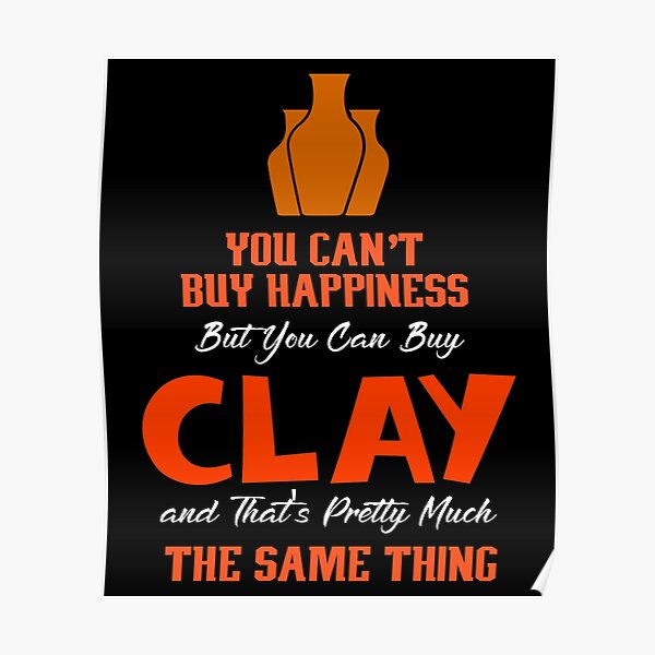 You Can't Buy Happiness But You Can Buy Clay And That's Pretty Much The Same Thing, Pottery Poster