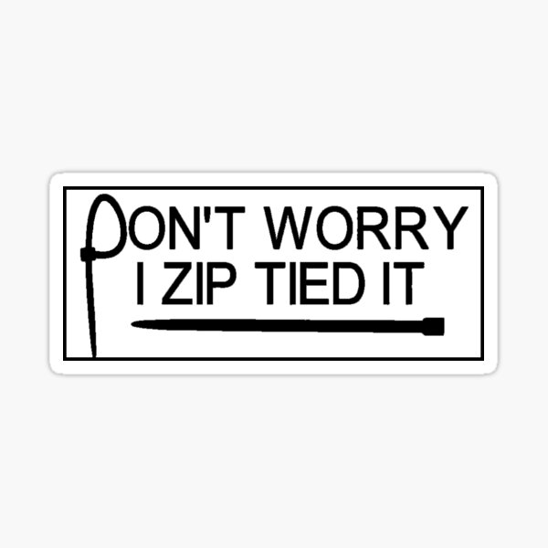 Don't Worry I zip tied it Sticker
