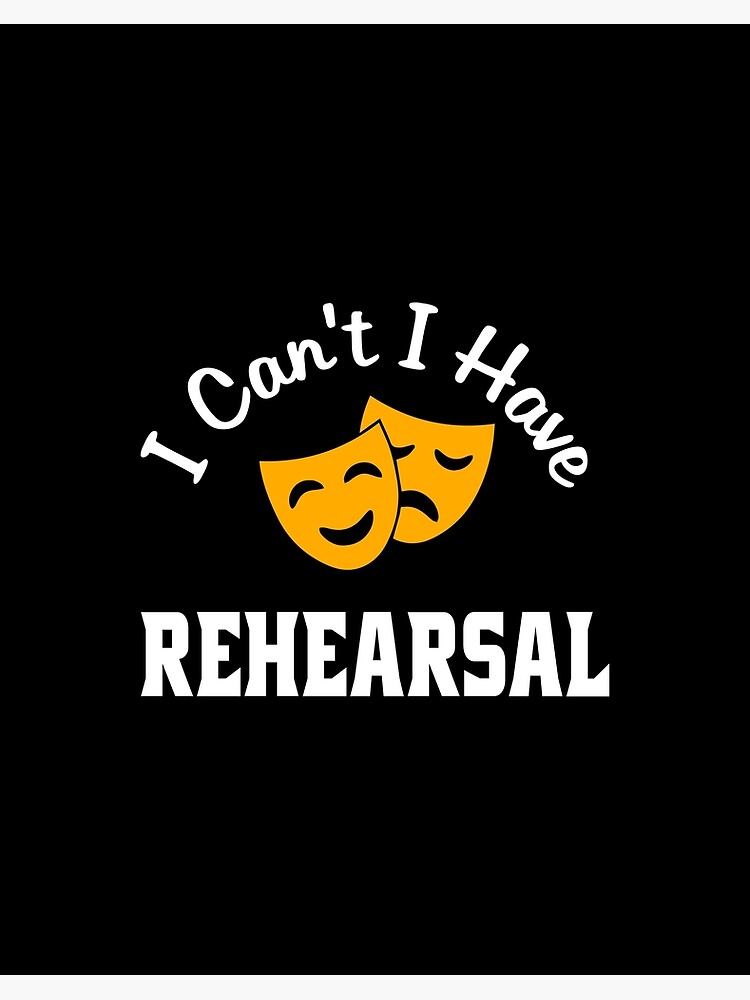 I Can't. I Have Rehearsal. I Can't. I Have Rehearsal.