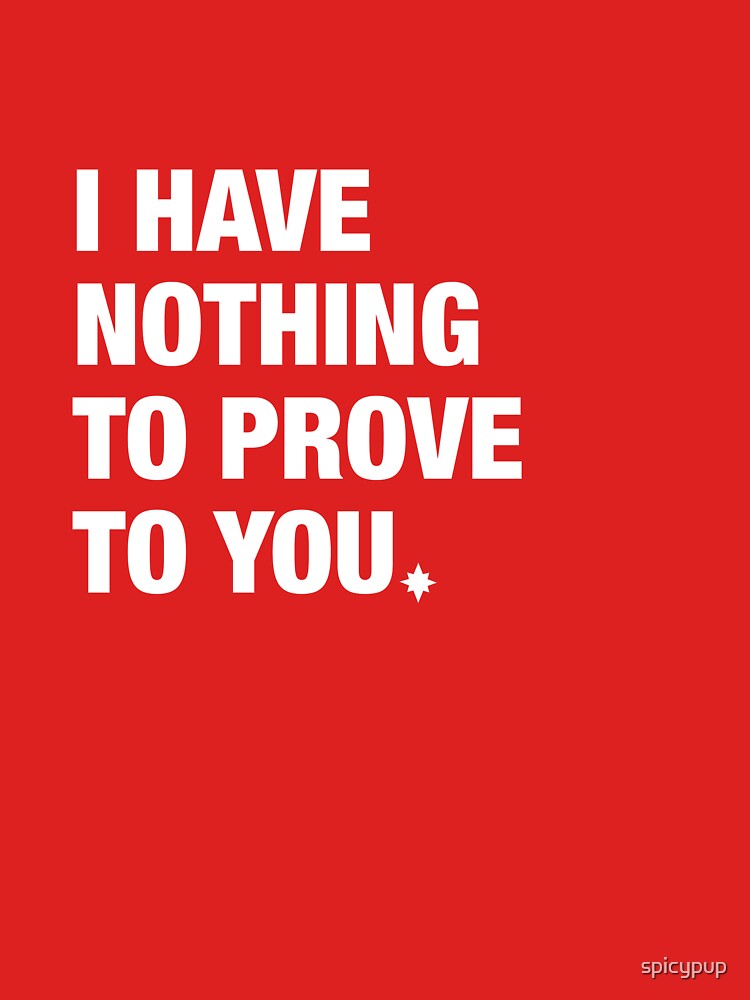 i-have-nothing-to-prove-to-you-reverse-t-shirt-by-spicypup-redbubble