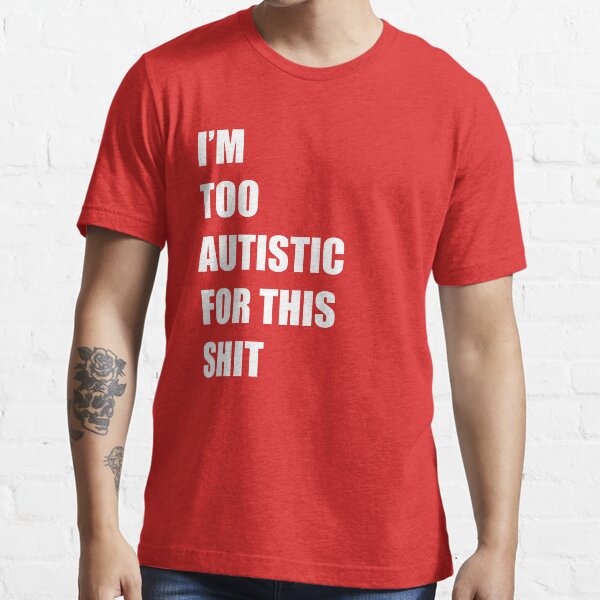I'm Too Autistic For This Shit Essential T-Shirt