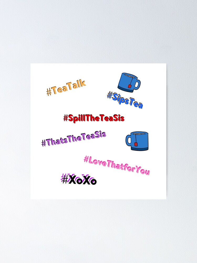 "What's the tea sis, Spill the tea sis, xoxo, love that for you, that's