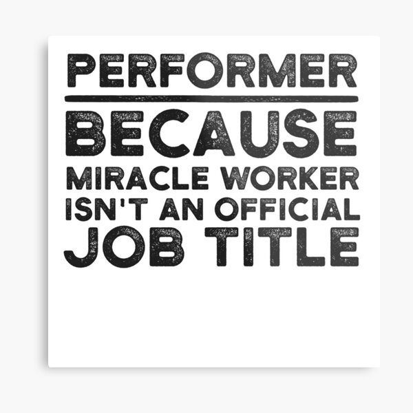 Performer Because Miracle Worker Isn't An Official Job Title Metal Print