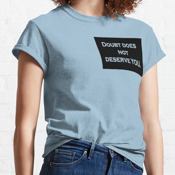 Doubt does not deserve YOU. Classic T-Shirt