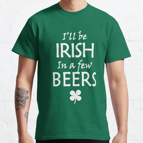 I'll be Irish in a few beers Classic T-Shirt