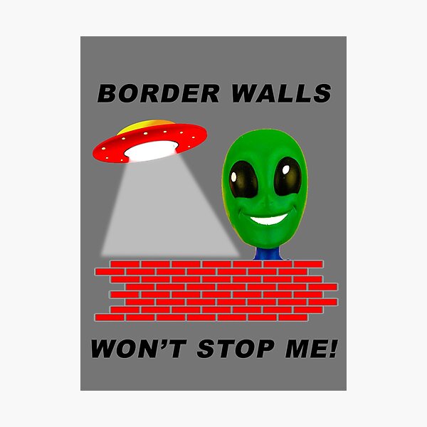 Alien: "Border Walls Won't Stop Me!" Photographic Print