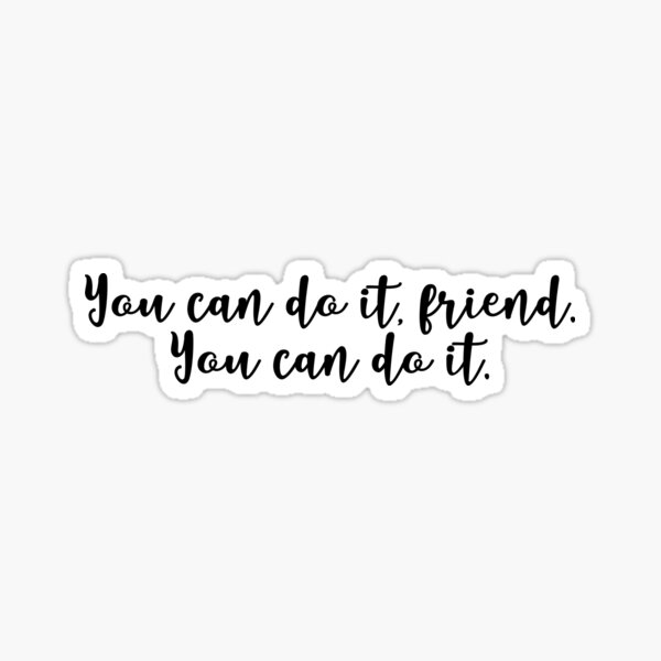 You Can Do It, Friend. You Can Do It. Sticker