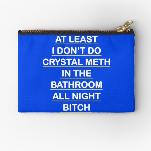 At Least I Don't Do Crystal Meth in the Bathroom All Night Bitch - Real Housewives of Beverly Hills Zipper Pouch