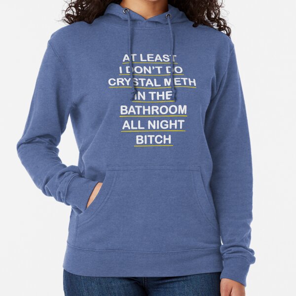 At Least I Don't Do Crystal Meth in the Bathroom All Night Bitch - Real Housewives of Beverly Hills  Lightweight Hoodie