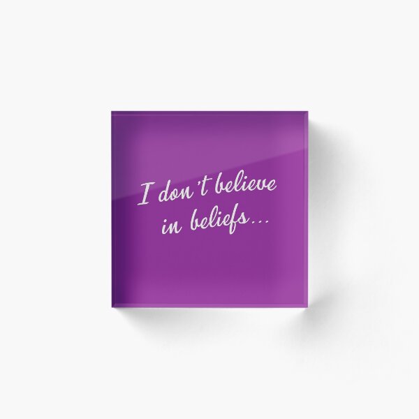I don't believe in beliefs... Acrylic Block