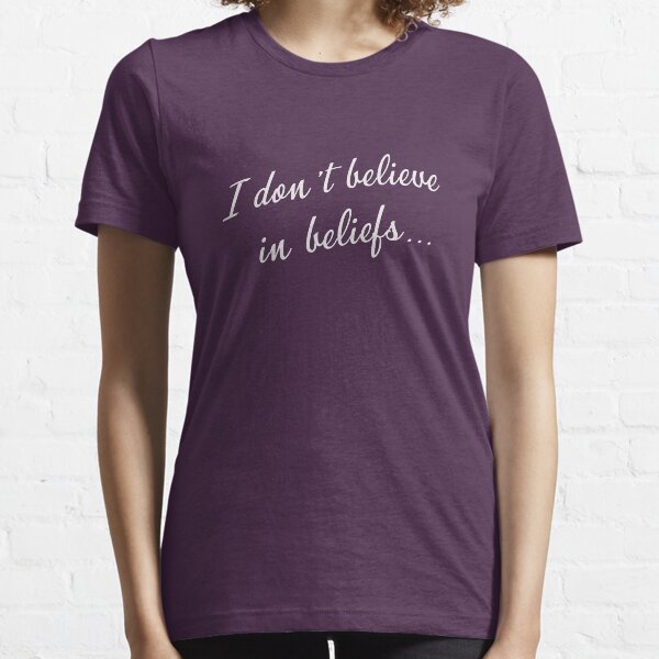 I don't believe in beliefs... Essential T-Shirt