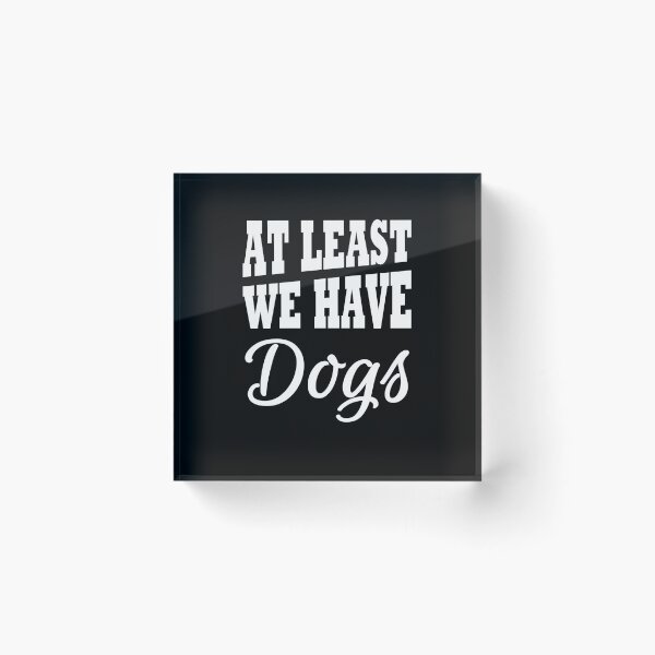 Item preview, At least we have dogs designed and sold by TrendyDesigns.